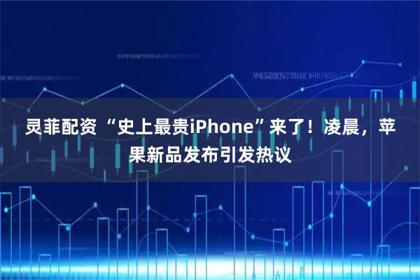 灵菲配资 “史上最贵iPhone”来了！凌晨，苹果新品发布引发热议
