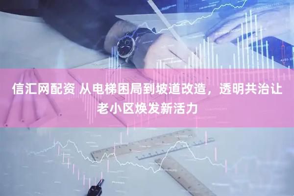 信汇网配资 从电梯困局到坡道改造，透明共治让老小区焕发新活力
