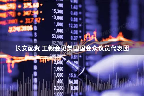 长安配资 王毅会见美国国会众议员代表团
