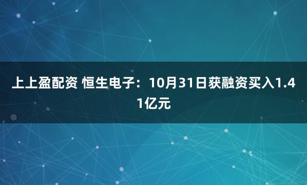 上上盈配资 恒生电子：10月31日获融资买入1.41亿元